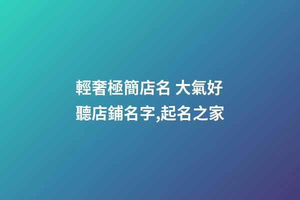 輕奢極簡店名 大氣好聽店鋪名字,起名之家-第1張-店鋪起名-玄機派